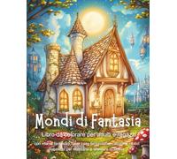 Mondi di Fantasia - Libro da colorare per adulti e ragazzi con mondi fantastici, fate, case fantastiche, castelli e motivi fiabeschi per rilassarsi e alleviare lo stress.