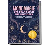 Mondmagie - Das Praxisbuch für Einsteiger: In nur 10 Minuten täglich zu Manifestation, Schutz & Balance in jeder Mondphase - inkl. Mondkalender, 28¿Tage¿Plan, Ritualvorlagen, Checklisten uvm.