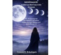Mondmagie - Leben im Rhythmus des Mondes: Die Bedeutung der Mondphasen verstehen, Zyklen bewusst erleben und im Einklang sein