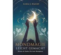 Mondmagie Leicht Gemacht: Rituale & Zauber Für Jede Mondphase