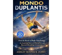 MONDO DUPLANTIS: From the World of Pole Vaulting: An Inspiring Story of Discipline and Record-Breaking Greatness
