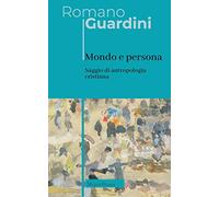 Mondo e persona. Saggio di antropologia cristiana. Nuova ediz. (Opere di Romano Guardini)