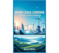 Mondo Senza Carbonio: Energia e Crisi Climatica: 4 (Futuro Dell'energia)
