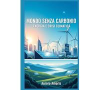 Mondo Senza Carbonio: Energia e Crisi Climatica (Futuro Dell'energia)