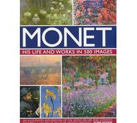 Monet: His Life and Works in 500 Images: An Illustrated Exploration of the Artist, His Life and Context, Featuring A Gallery of 300 of His Greatest Paintings (Great Artists)