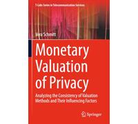 Monetary Valuation of Privacy: Analyzing the Consistency of Valuation Methods and Their Influencing Factors (T-Labs Series in Telecommunication Services)