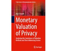 Monetary Valuation of Privacy: Analyzing the Consistency of Valuation Methods and Their Influencing Factors (T-Labs Series in Telecommunication Services)