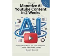 Monetize Your AI YouTube Content in 2 Weeks (No Face, No Editing, No Problem): A Time-Tested System to Launch, Grow, and Monetize a YouTube Channel Using AI in 14 Days