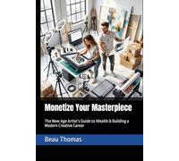 Monetize Your Masterpiece: The New Age Artist’s Guide to Wealth & Building a Modern Creative Career