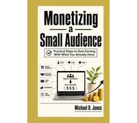 Monetizing A Small Audience: Practical Steps to Start Earning With What You Already Have