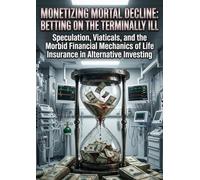 Monetizing Mortal Decline: Betting on the Terminally Ill: Speculation, Viaticals, and the Morbid Financial Mechanics of Life Insurance in Alternative Investing