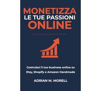 Monetizza le tue passioni online: Costruisci il tuo business online su Etsy, Shopify e Amazon Handmade