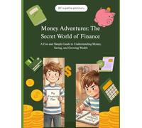 Money Adventures: The Secret World of Finance: A Fun and Simple Guide to Understanding Money, Saving, and Growing Wealth