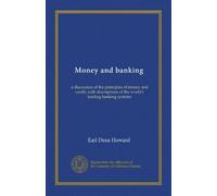 Money and banking: a discussion of the principles of money and credit, with descriptions of the world's leading banking systems