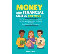 Money And Financial Skills For Teens: The Simple Guide to Earning, Saving and Investing to Build Wealth For Financial Freedom