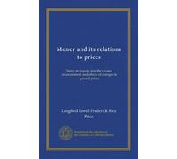 Money and its relations to prices: being an inquiry into the causes, measurement, and effects of changes in general prices