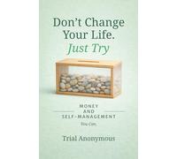 MONEY AND SELF-MANAGEMENT: You Can. (Don’t Change Your Life. Just Try.)