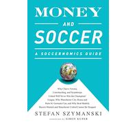 Money and Soccer: A Soccernomics Guide: Why Chievo Verona, Unterhaching, and Scunthorpe United Will Never Win the Champions League, Why Manchester ... and Manchester United Cannot Be Stopped