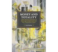 Money and Totality: A Macro-Monetary Interpretation of Marx's Logic in Capital and the End of the 'Transformation Problem': 104 (Historical Materialism)