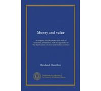 Money and value: an inquiry into the means and ends of economic production, with an appendix on the depreciation of silver and Indian currency