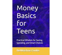 Money Basics for Teens: Practical Wisdom for Saving, Spending, and Smart Choices