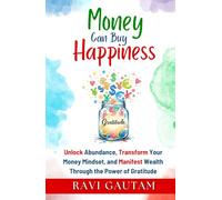 Money Can Buy Happiness: Unlock Abundance, Transform Your Money Mindset, and Manifest Wealth Through the Power of Gratitude (The Change You Need)