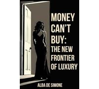 MONEY CAN’T BUY: THE NEW FRONTIER OF LUXURY