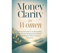 Money Clarity for Women: A Practical Guide to Understanding Your Money, Building Real Stability, and Making Confident Financial Decisions
