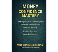 Money Confidence Mastery: 10 Simple Habits That Strengthen Cash Flow, Decisions, and Business Stability (The Business Confidence Series)