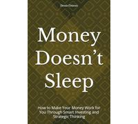 Money Doesn’t Sleep: How to Make Your Money Work for You Through Smart Investing and Strategic Thinking