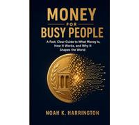 Money for Busy People: A Fast, Clear Guide to What Money Is, How It Works, and Why It Shapes the World