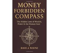 MONEY FORBIDDEN COMPASS: The Hidden Laws of Wealth, Power & the Human Soul