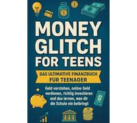 Money Glitch for Teens - Das ultimative Finanzbuch für Teenager: Geld verstehen, online Geld verdienen, richtig investieren und das lernen, was dir die Schule nie beibringt