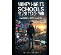 Money Habits Schools Never Teach You: A Teenager's Guide to Money, Mindset & Financial Freedom