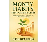 Money Habits That Change Lives: Simple Steps to Master Your Finances and Build Lasting Wealth
