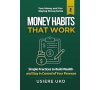 Money Habits That Work: Simple Daily Practices to Build Wealth and Stay in Control of Your Finances (Your Money and You: Staying Strong)