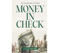 Money in Check: The Invisible Rules of Wealth: A Story of Investing, Habits, and Building Financial Independence
