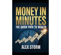 Money in Minutes: The Quick Path to Wealth: Simple Systems, Smart Habits, and Fast Financial Wins for Real Life