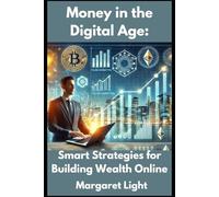 Money in the Digital Age: Smart Strategies for Building Wealth Online.: Easy online strategies to grow your income, build wealth and thrive digitally today.