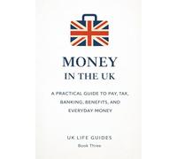 Money in the UK: A Practical Guide to Pay, Tax, Banking, Benefits, and Everyday Money (Uk Life Guides)