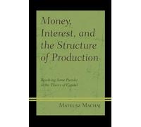 Money, Interest, and the Structure of Production: Resolving Some Puzzles in the Theory of Capital (Capitalist Thought: Studies in Philosophy, Politics, and Economics)