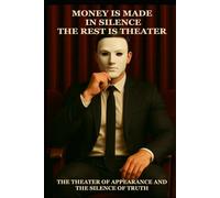Money is Made in Silence, the Rest is Theater.: The Theater of Appearance and the Silence of Truth.