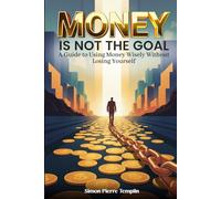 Money Is Not the Goal: A Guide to Using Money Wisely Without Losing Yourself