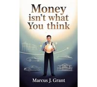 Money Isn’t What You Think: How Everyday Choices and Habits Build Real Wealth, Freedom, and a Life That Truly Feels Rich