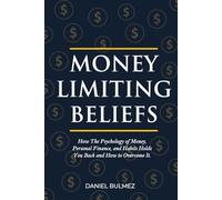 Money Limiting Beliefs: How The Psychology of Money, Personal Finance, and Habits Holds You Back and How to Overcome It. (Money Mastery)