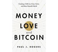 Money, Love, and Bitcoin: Creating a Path to a Freer, Fairer, and More Peaceful World