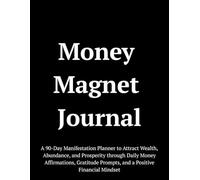 Money Magnet Journal: A 90-Day Manifestation Planner to Attract Wealth, Abundance, and Prosperity through Daily Money Affirmations, Gratitude Prompts, and a Positive Financial Mindset
