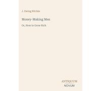 Money-Making Men: Or, How to Grow Rich