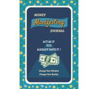 Money Manifesting Journal: Act As If You Already Have It - Change Your Mindset, Change Your Reality