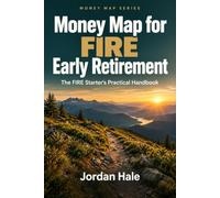 Money Map for FIRE Early Retirement: The FIRE Starter’s Practical Handbook